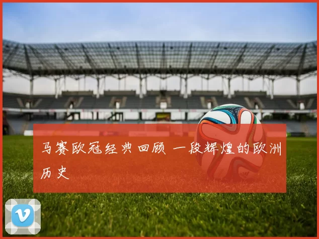 马赛欧冠经典回顾 一段辉煌的欧洲历史