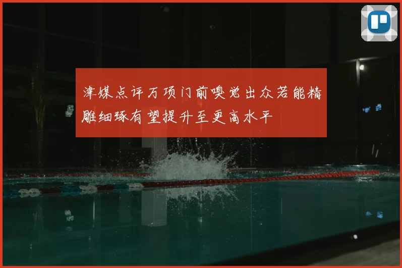 津媒点评万项门前嗅觉出众若能精雕细琢有望提升至更高水平