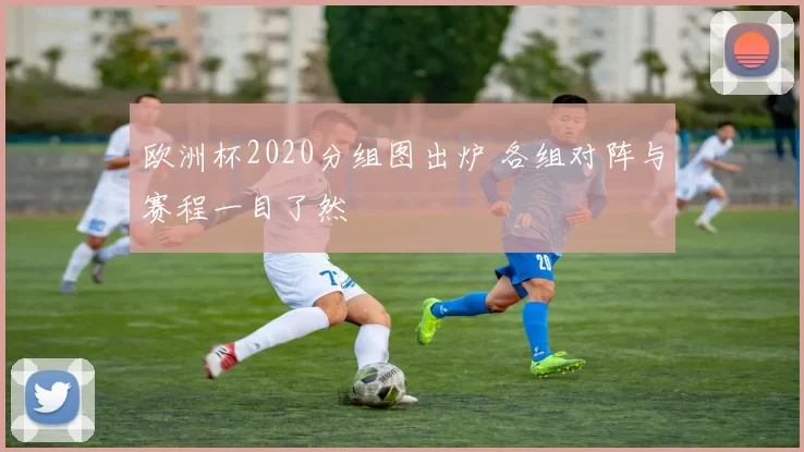 欧洲杯2020分组图出炉 各组对阵与赛程一目了然