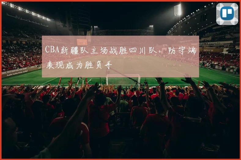 CBA新疆队主场战胜四川队，防守端表现成为胜负手