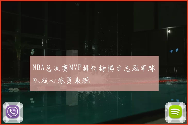 NBA总决赛MVP排行榜揭示总冠军球队核心球员表现