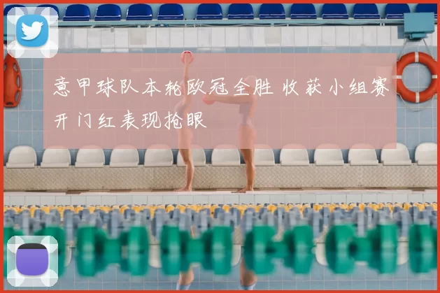 意甲球队本轮欧冠全胜 收获小组赛开门红表现抢眼