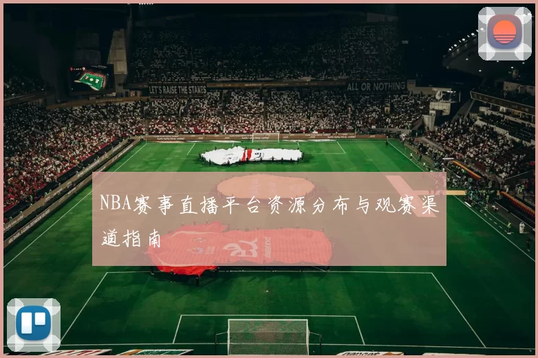 NBA赛事直播平台资源分布与观赛渠道指南