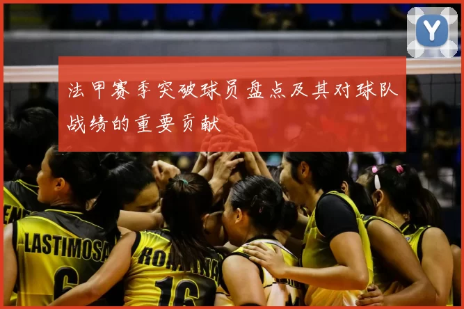 法甲赛季突破球员盘点及其对球队战绩的重要贡献