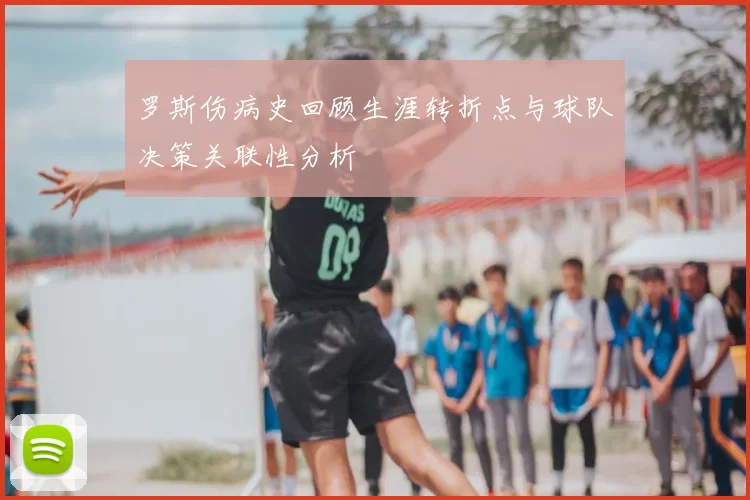 罗斯伤病史回顾生涯转折点与球队决策关联性分析