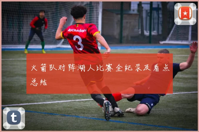 火箭队对阵湖人比赛全纪录及看点总结