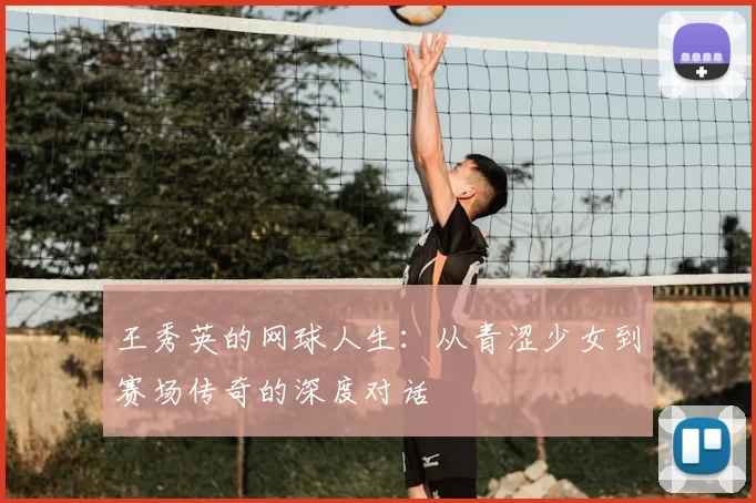 王秀英的网球人生:从青涩少女到赛场传奇的深度对话