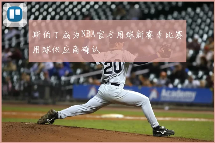 斯伯丁成为NBA官方用球新赛季比赛用球供应商确认