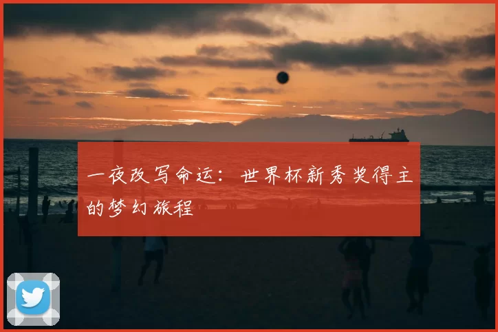 一夜改写命运：世界杯新秀奖得主的梦幻旅程