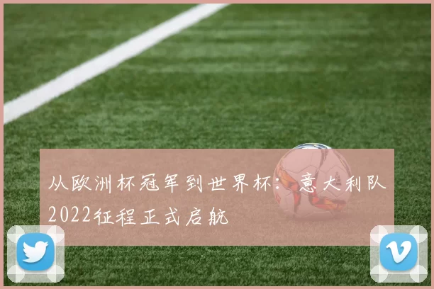 从欧洲杯冠军到世界杯:意大利队2022征程正式启航