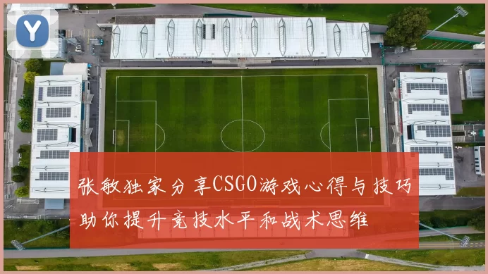 张敏独家分享CSGO游戏心得与技巧助你提升竞技水平和战术思维