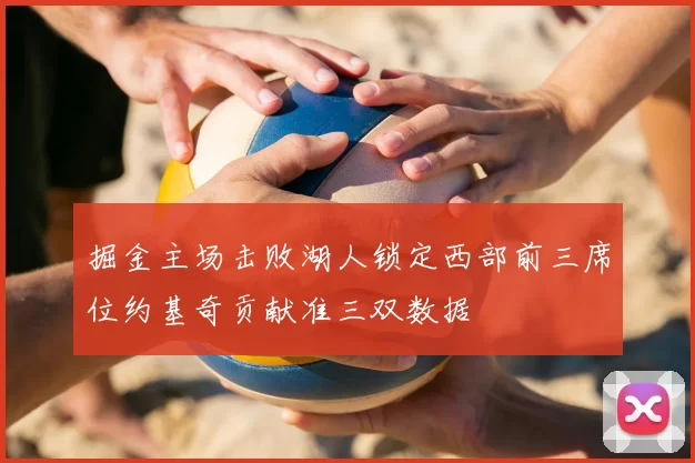 掘金主场击败湖人锁定西部前三席位约基奇贡献准三双数据
