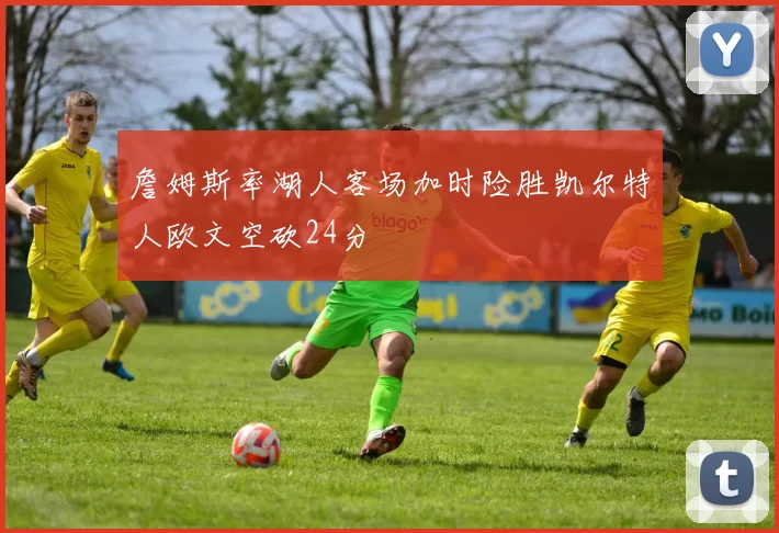 詹姆斯率湖人客场加时险胜凯尔特人欧文空砍24分