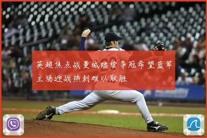 英超焦点战曼城继续争冠希望蓝军主场迎战热刺难以取胜