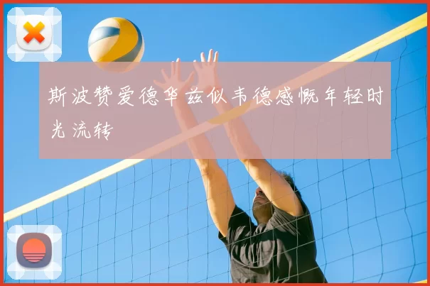斯波赞爱德华兹似韦德感慨年轻时光流转