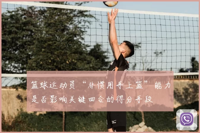 篮球运动员“非惯用手上篮”能力是否影响关键回合的得分手段
