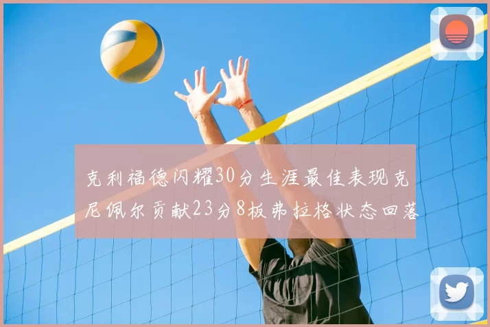 克利福德闪耀30分生涯最佳表现克尼佩尔贡献23分8板弗拉格状态回落仅得14分