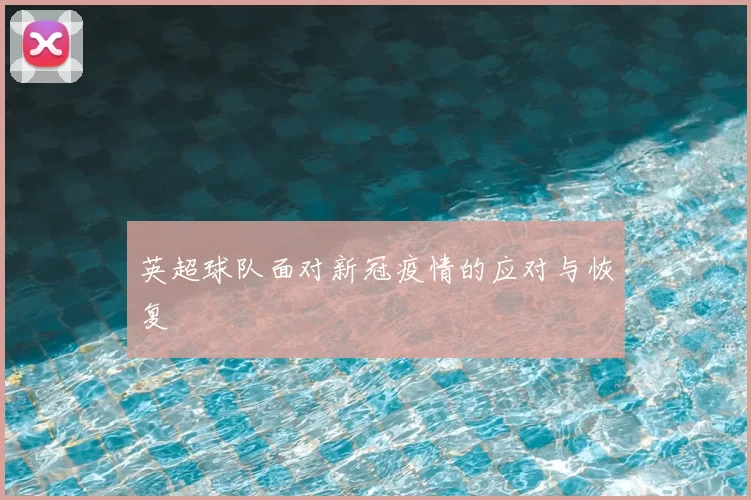 英超球队面对新冠疫情的应对与恢复