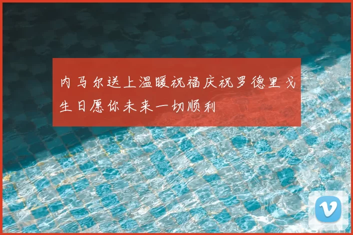 内马尔送上温暖祝福庆祝罗德里戈生日愿你未来一切顺利