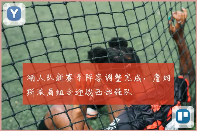 湖人队新赛季阵容调整完成,詹姆斯浓眉组合迎战西部强队