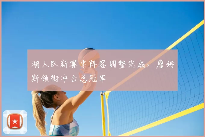湖人队新赛季阵容调整完成，詹姆斯领衔冲击总冠军