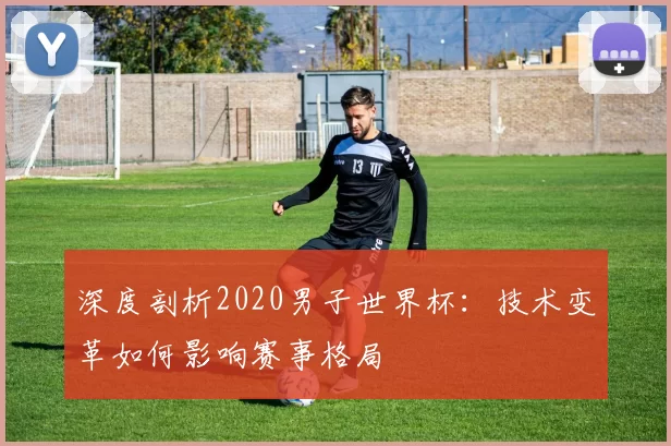 深度剖析2020男子世界杯:技术变革如何影响赛事格局