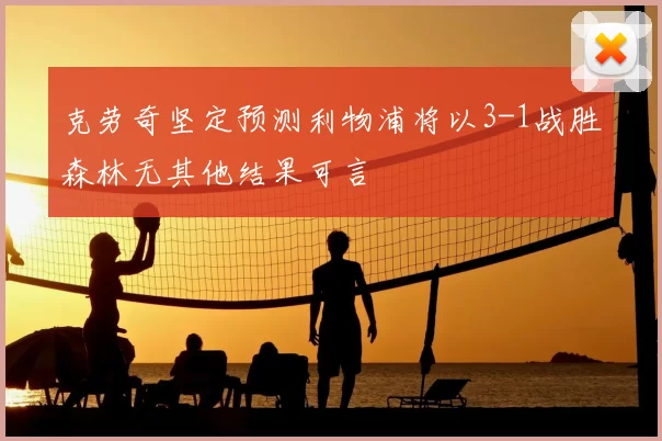 克劳奇坚定预测利物浦将以3-1战胜森林无其他结果可言