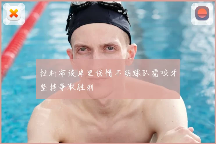 拉科布谈库里伤情不明球队需咬牙坚持争取胜利