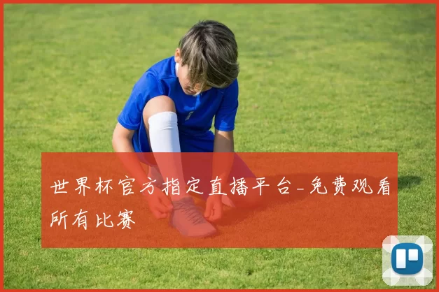 世界杯官方指定直播平台_免费观看所有比赛