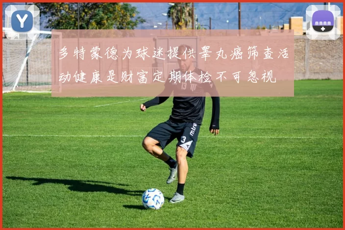 多特蒙德为球迷提供睾丸癌筛查活动健康是财富定期体检不可忽视
