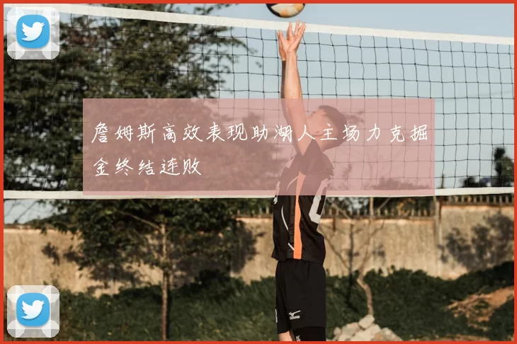 詹姆斯高效表现助湖人主场力克掘金终结连败