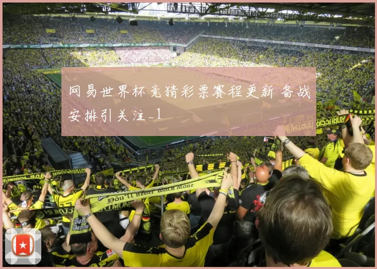 网易世界杯竞猜彩票赛程更新 备战安排引关注_1
