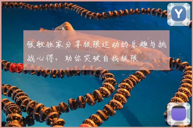 张敏独家分享极限运动的乐趣与挑战心得，助你突破自我极限
