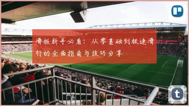 滑板新手必看:从零基础到极速滑行的全面指南与技巧分享