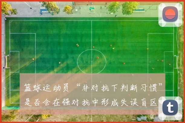 篮球运动员“非对抗下判断习惯”是否会在强对抗中形成失误盲区