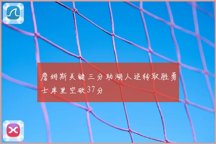 詹姆斯关键三分助湖人逆转取胜勇士库里空砍37分