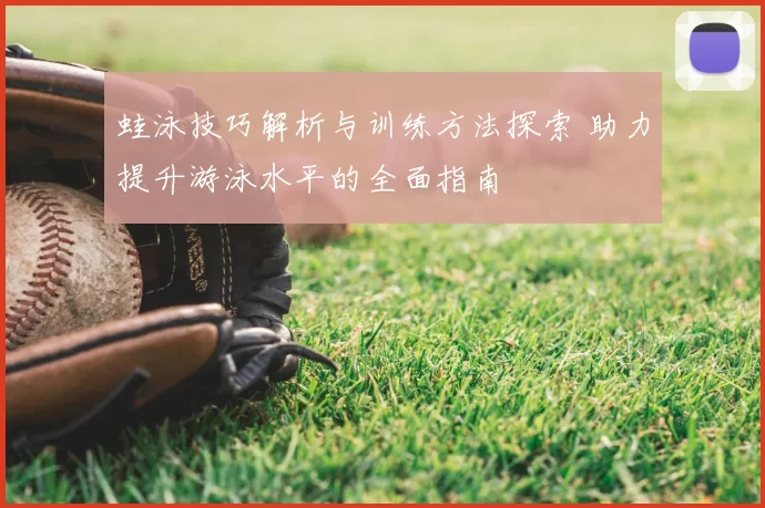 蛙泳技巧解析与训练方法探索 助力提升游泳水平的全面指南