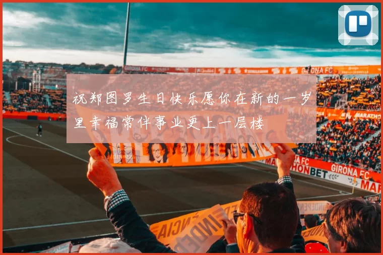 祝郑图罗生日快乐愿你在新的一岁里幸福常伴事业更上一层楼