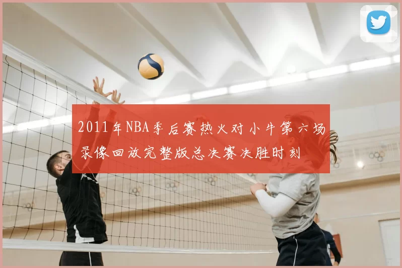 2011年NBA季后赛热火对小牛第六场录像回放完整版总决赛决胜时刻