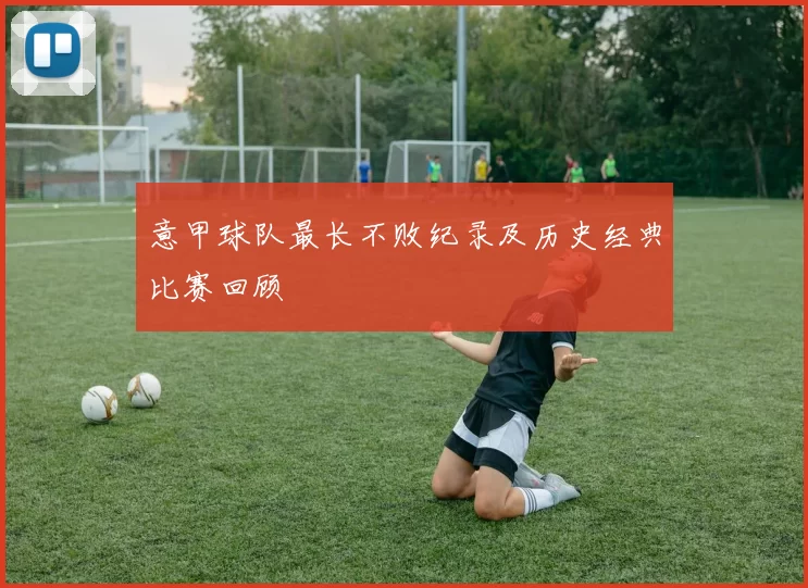 意甲球队最长不败纪录及历史经典比赛回顾