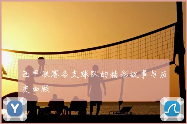 西甲联赛各支球队的精彩故事与历史回顾