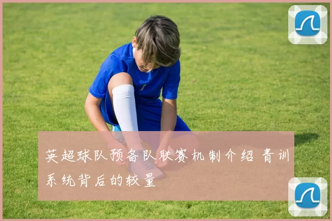 英超球队预备队联赛机制介绍 青训系统背后的较量