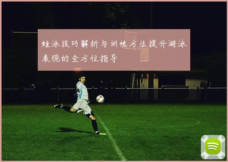 蛙泳技巧解析与训练方法提升游泳表现的全方位指导