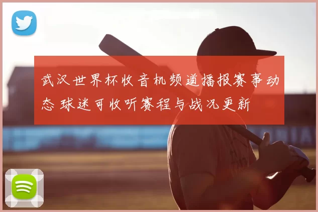 武汉世界杯收音机频道播报赛事动态 球迷可收听赛程与战况更新