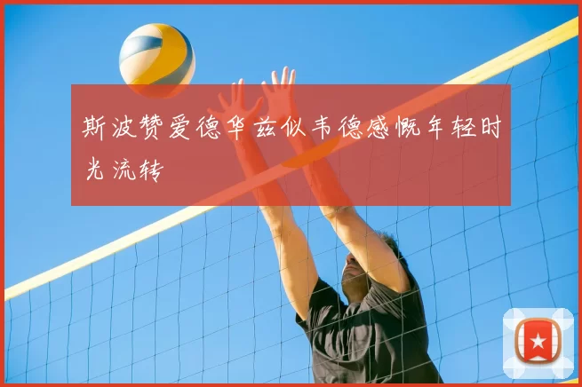 斯波赞爱德华兹似韦德感慨年轻时光流转