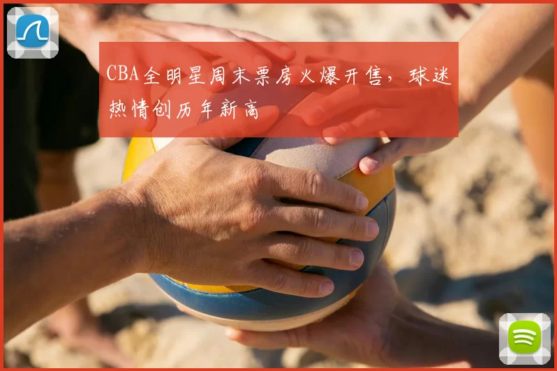 CBA全明星周末票房火爆开售,球迷热情创历年新高
