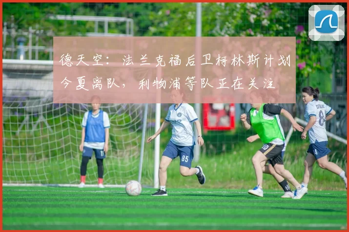 德天空：法兰克福后卫柯林斯计划今夏离队，利物浦等队正在关注