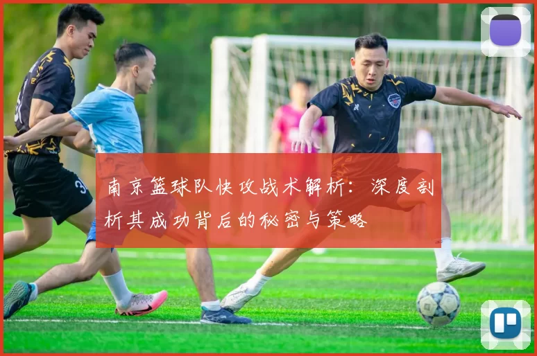 南京篮球队快攻战术解析：深度剖析其成功背后的秘密与策略