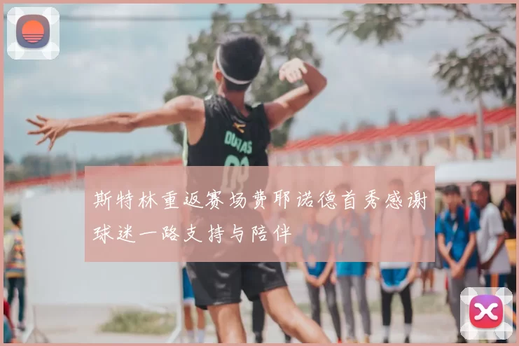 斯特林重返赛场费耶诺德首秀感谢球迷一路支持与陪伴
