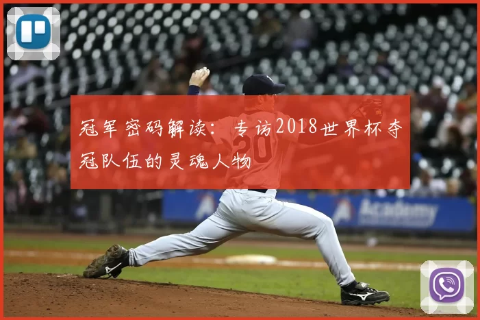 冠军密码解读:专访2018世界杯夺冠队伍的灵魂人物